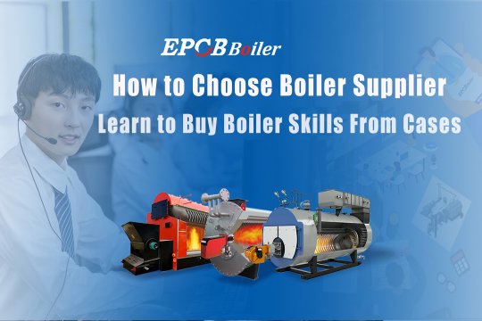 How to Choose Boiler Supplier----Learn to Buy Boiler Skills From Cases