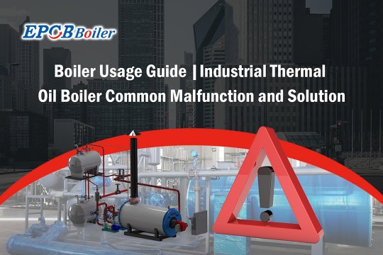 Boiler Usage Guide |Industrial Thermal Oil Boiler Common Malfunction and Solution